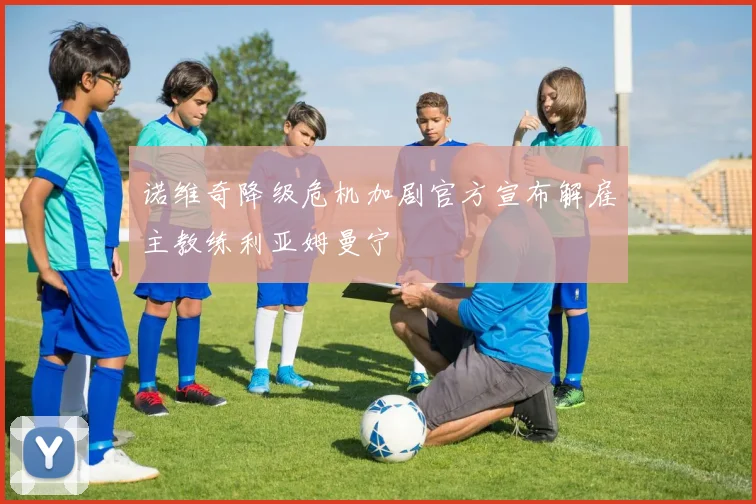 诺维奇降级危机加剧官方宣布解雇主教练利亚姆曼宁