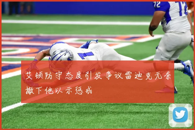 艾顿防守态度引发争议雷迪克无奈撤下他以示惩戒