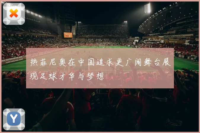 热菲尼奥在中国追求更广阔舞台展现足球才华与梦想