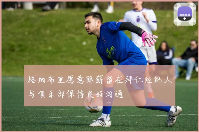格纳布里愿意降薪留在拜仁经纪人与俱乐部保持良好沟通