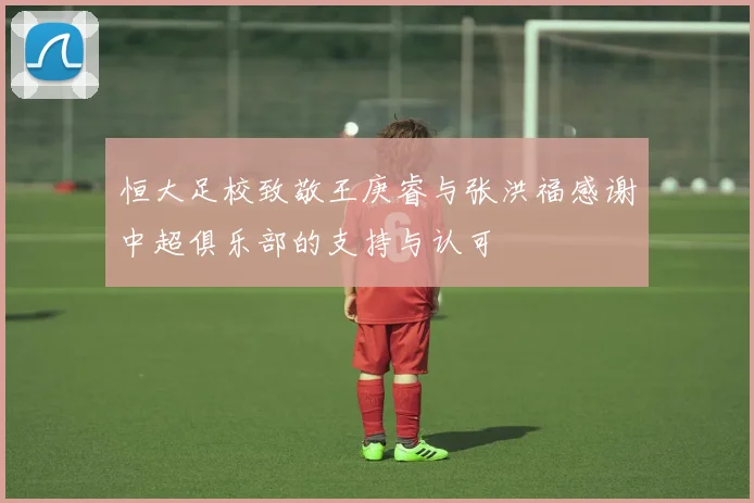 恒大足校致敬王庚睿与张洪福感谢中超俱乐部的支持与认可
