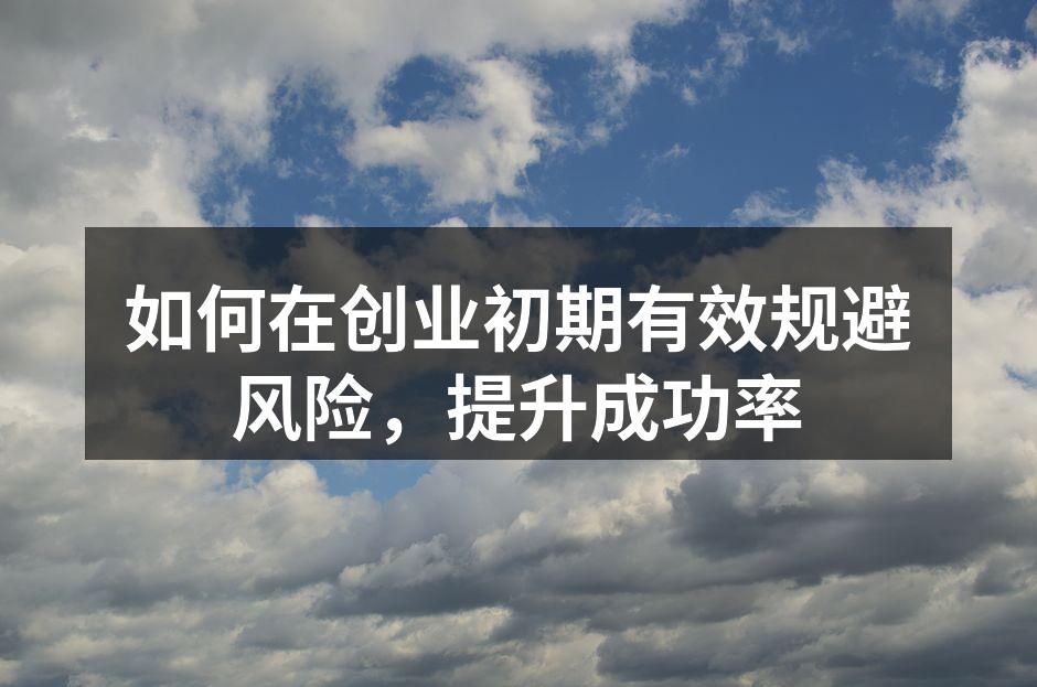 如何在创业初期有效规避风险，提升成功率