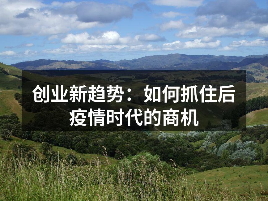 创业新趋势：如何抓住后疫情时代的商机